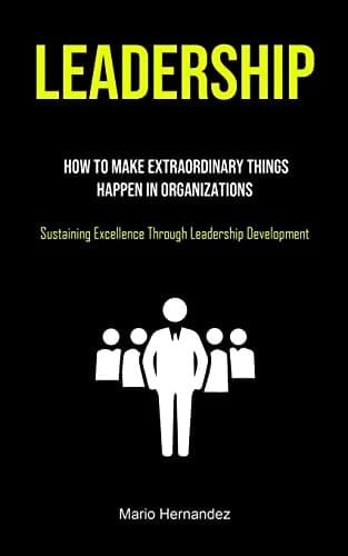 Leadership How To Make Extraordinary Things Happen In Organizations (Sustaining Excellence Through Leadership Development)