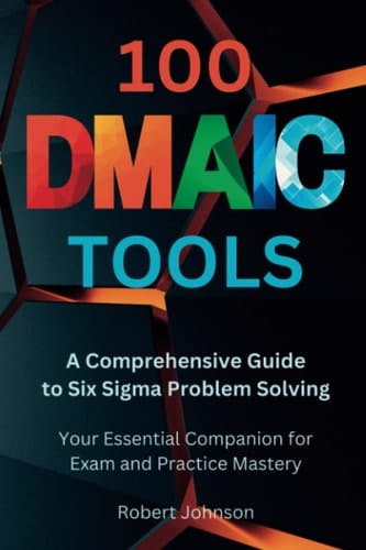 100 DMAIC Tools: A Comprehensive Guide to Six Sigma Problem Solving: Your Essential Companion for Yellow and Green Belt Mastery