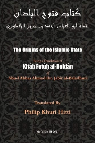 The Origins of the Islamic State Being a Translation from the Arabic Accompanied with Annotations, Geographic and Historic Notes of the Kitâb Futûḥ Al-buldân of Al-Imâm Abu-l ʻAbbâs Aḥmad Ibn-Jâbir Al-Balâdhuri