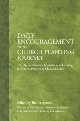Daily Encouragement in the Church Planting Journey 365 Days of Wisdom, Inspiration, and Courage by Church Planters for Church Planters