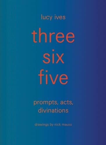 Three Six Five:prompts, Acts, Divinations (an Inexhaustible Compendium for Writing)
