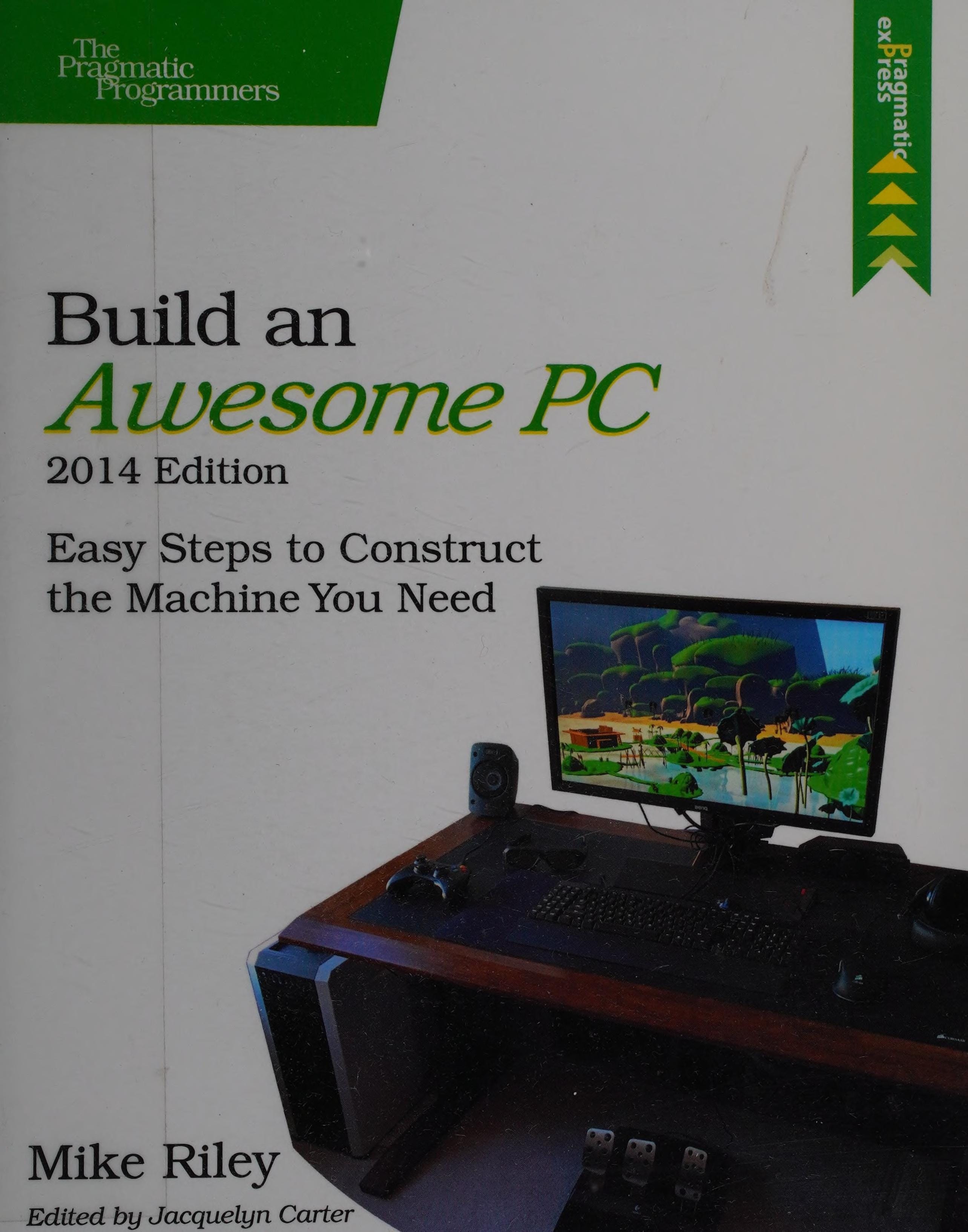 Build an Awesome PC, 2014 Edition Easy Steps to Construct the Machine You Need