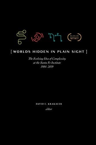 Worlds Hidden in Plain Sight The Evolving Idea of Complexity at the Santa Fe Institute, 1984-2019