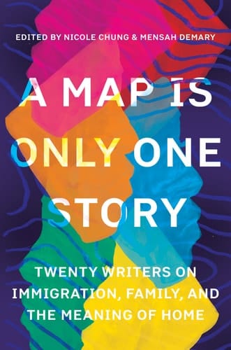A Map Is Only One Story Twenty Writers on Immigration, Family, and the Meaning of Home