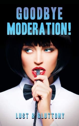 Goodbye Moderation Lust and Gluttony