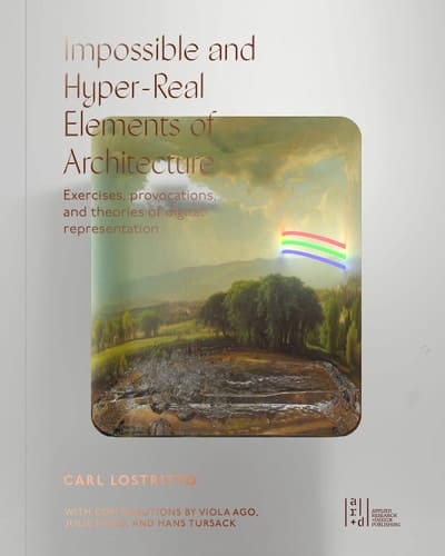 Impossible and Hyper-real Elements of Architecture Exercises, Provocations, and Theories of Digital Representation