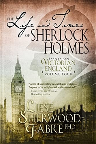 The Life and Times of Sherlock Holmes: The Fourth Enlightening Collection of Twenty-Six Essays Exploring the Intriguing World that Sherlock Holmes Inhabited (Essays on Victorian England Book 4)