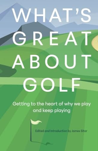 What's Great About Golf: Getting to the Heart of Why We Play and Keep Playing