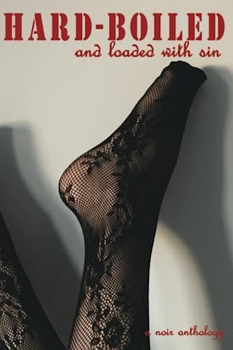 Hard-Boiled and Loaded With Sin A Noir Anthology