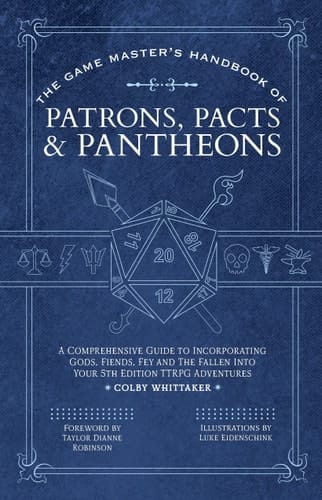 The Game Master's Handbook of Patrons, Pacts & Pantheons - A Comprehensive Guide to Incorporating Gods, Fiends, Fey and the Fallen Into Your 5th Edition TTRPG Adventures