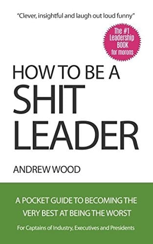 How to Be a Shit Leader 51 Strategies Your Boss Is Using Against You Right Now