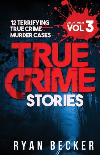 True Crime Stories Volume 3 12 Terrifying True Crime Murder Cases