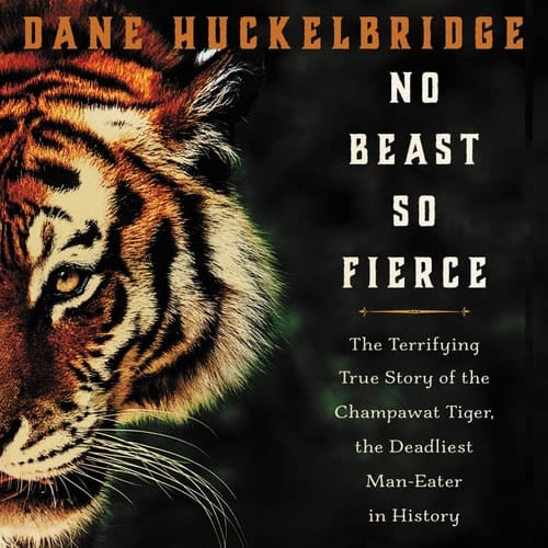 No Beast So Fierce Lib/E: The Terrifying True Story of the Champawat Tiger, the Deadliest Animal in History