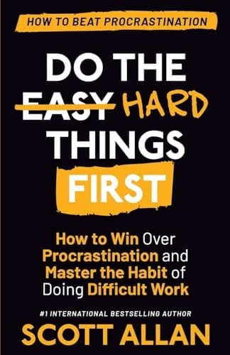 Do the Hard Things First How to Win Over Procrastination and Master the Habit of Doing Difficult Work