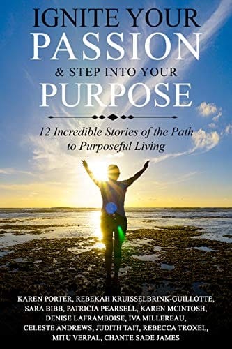Ignite your Passion & Step into Your Purpose: 12 Incredible Stories of the Path to Purposeful Living
