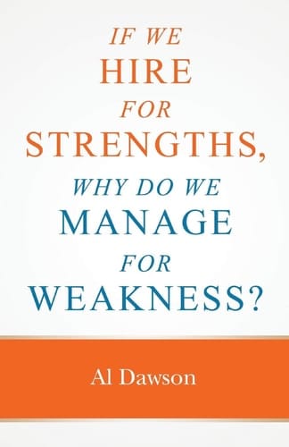 If We Hire for Strengths, why Do We Manage for Weakness A Quick Guide to Managing Strengths and Building Confidence in Your Team