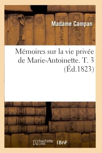 Mémoires Sur La Vie Privée de Marie-Antoinette. T. 3 (Éd.1823)