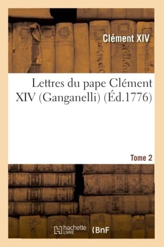 Lettres Du Pape Clément XIV (Ganganelli). T. 2