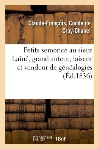 Petite Semonce Au Sieur Laîné, Grand Auteur, Faiseur Et Vendeur de Généalogies Soit Disant Historiques, Véridiques, Mais Plutôt Fausses, Abusives, Grotesques Et Mensongères
