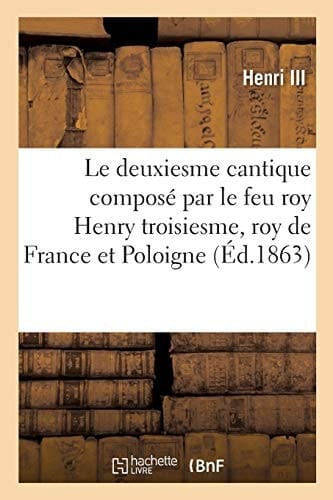 Le Deuxiesme Cantique Composé Par Le Feu Roy Henry Troisiesme, Roy de France Et Poloigne, l'An 1589