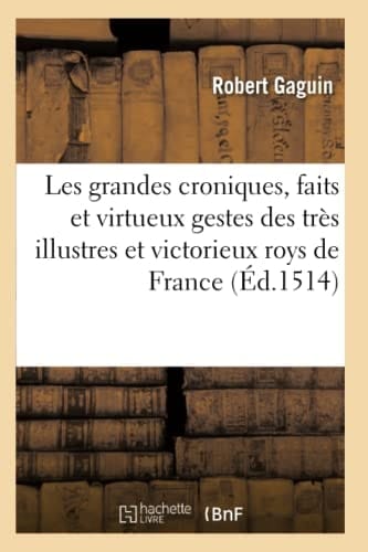 Les Grandes Croniques, Faits Et Virtueux Gestes Des Très Illustres Et Victorieux Roys de France