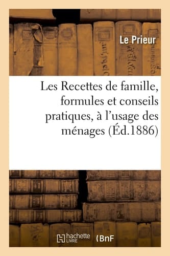Les Recettes de Famille, Formules Et Conseils Pratiques, À l'Usage Des Ménages, Avec Une Table Analytique, Par M. Le Prieur