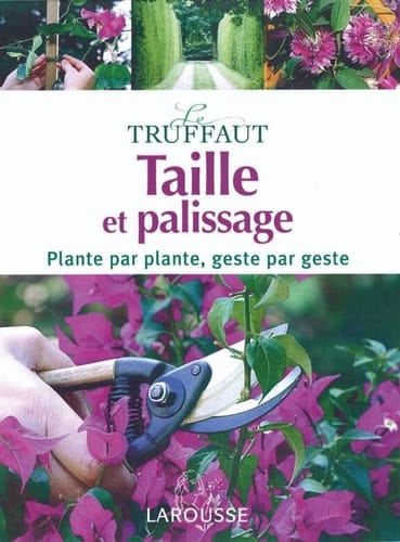 Taille et palissage: Plante par plante, geste par geste (Le Truffaut) (French Edition)