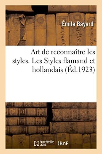 Art de Reconnaître Les Styles. Les Styles Flamand Et Hollandais Ouvrage Orné de 110 Gravures