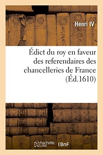 Édict Du Roy En Faveur Des Referendaires Des Chancelleries de France Contenant Leur Salaire Et Attribution Pour Leur Droict de Veu Et Rapport de Toutes Lettres Royaux