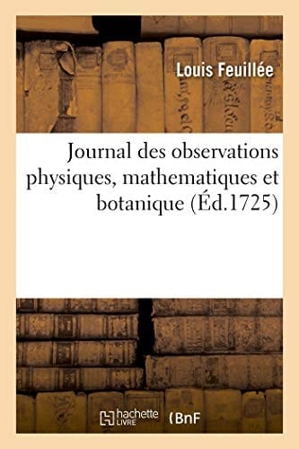 Journal Des Observations Physiques, Mathematiques Et Botaniques Faites Par Ordre Du Roi Sur Les Côtes Orientales de l'Amerique Meridionale Et Aux Indes Occidentale