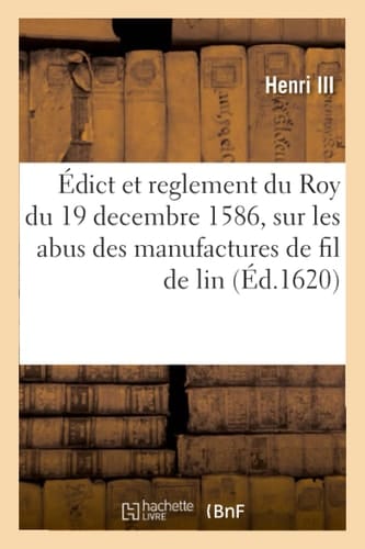 Édict Et Reglement Du Roy Du 19 Decembre 1586, Sur Les Abus Des Manufactures de Fil de Lin Chanvre Et Estouppes Et Droicts Que Sa Majesté a Ordonné Estre Payez Par Les Achepteurs d'Icelles
