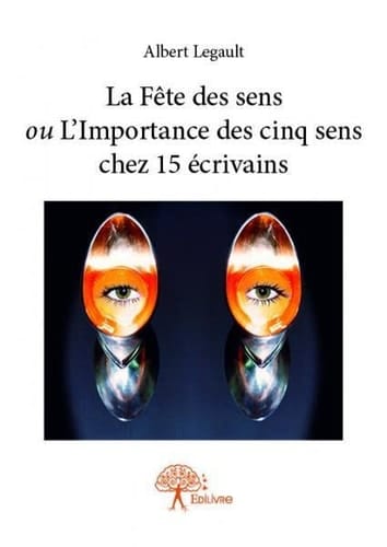 La fête des sens ou L'importance des cinq sens chez 15 écrivains Albert Legault
