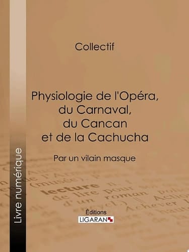 Physiologie de l'Opéra, du Carnaval, du Cancan et de la Cachucha Par un vilain masque