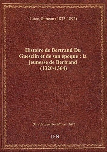 Histoire de Bertrand Du Guesclin et de son époque : la jeunesse de Bertrand (1320-1364) / par Siméon