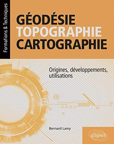 Géodésie, topographie, cartographie Origines, développements, utilisations
