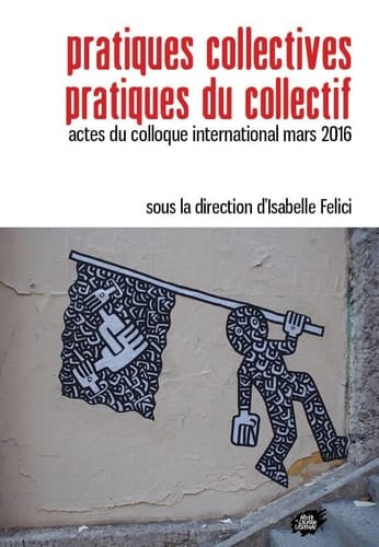 Pratiques collectives, pratiques du collectif actes du colloque international, 9-11 mars 2016