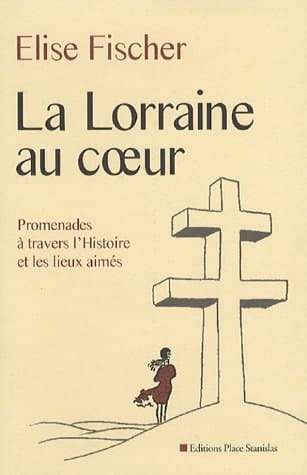 La Lorraine au coeur Promenades à travers l'histoire et les lieux aimés