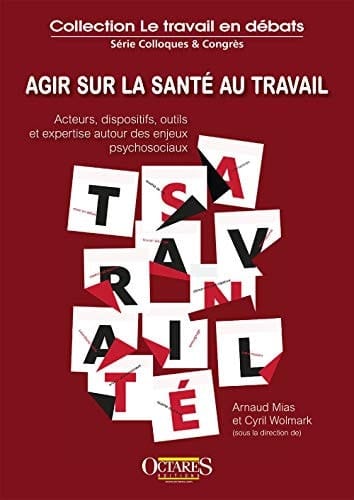 Agir sur la santé au travail acteurs, dispositifs, outils et expertise autour des enjeux psychosociaux