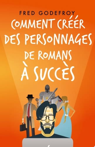 Comment créer des personnages de romans à succès Créez et donnez de la substance à vos personnages pour en faire les acteurs de l'écriture de vos romans