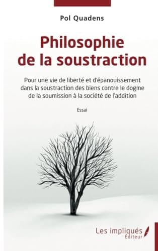 Philosophie de la soustraction Pour une vie de liberté et d'épanouissement dans la soustraction des biens contre le dogme de la soumission à la société de l'addition
