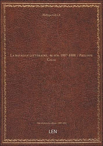 La bataille littéraire. 4e sér. 1887-1888 / Philippe Gille