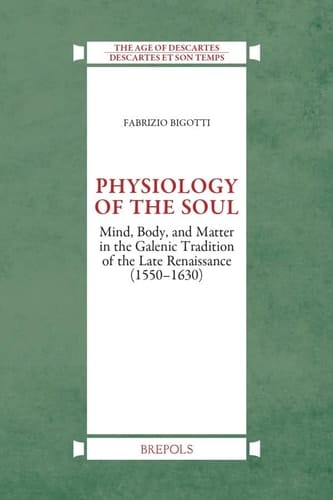 Physiology of the Soul Mind, Body and Matter in the Galenic Tradition of Late Renaissance (1550-1630)