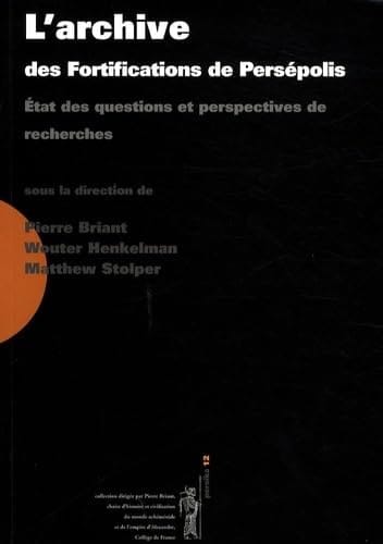 L'Archive Des Fortifications de Persépolis État Des Questions Et Perspectives de Recherches : Actes Du Colloque Organisé Au Collège de France Par la "Chaire D'histoire Et Civilisation Du Monde Achéménide Et de L'empire D'Alexandre" Et Le "Réseau International D'études Et de Recherches Achéménides" (GDR 2538 CNRS), 3-4 Novembre 2006