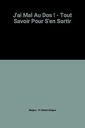 J'ai Mal Au Dos ! - Tout Savoir Pour S'en Sortir