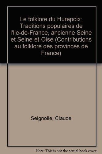 Le folklore du Hurepoix: Traditions populaires de l'Ile-de-France, ancienne Seine et Seine-et-Oise (Contributions au folklore des provinces de France) (French Edition)