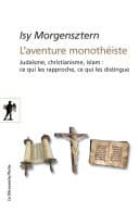L'aventure monothéiste Judaïsme, christianisme, islam : ce qui les rapproche, ce qui les distingue