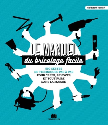 Le manuel du bricolage facile 500 gestes de techniques pas à pas pour créer, rénover, et tout faire dans la maison
