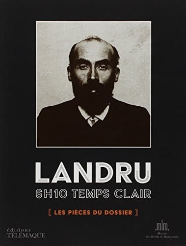 Landru 6 h 10 temps clair ; les pièces du dossier ; [exposition ... présentée au Musée des Lettres et Manuscrits du 23 mai au 15 septembre 2013]