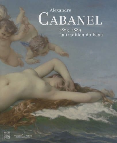 Alexandre Cabanel la tradition du beau ; 1823 - 1889 ; [... à l'occasion de l'exposition au Musée Fabre de Montpellier Agglomération du 10 juillet au 5 décembre 2010 ...]