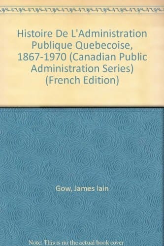 Histoire De L'Administration Publique Quebecoise, 1867-1970 (Canadian Public Administration Series) (French and English Edition)